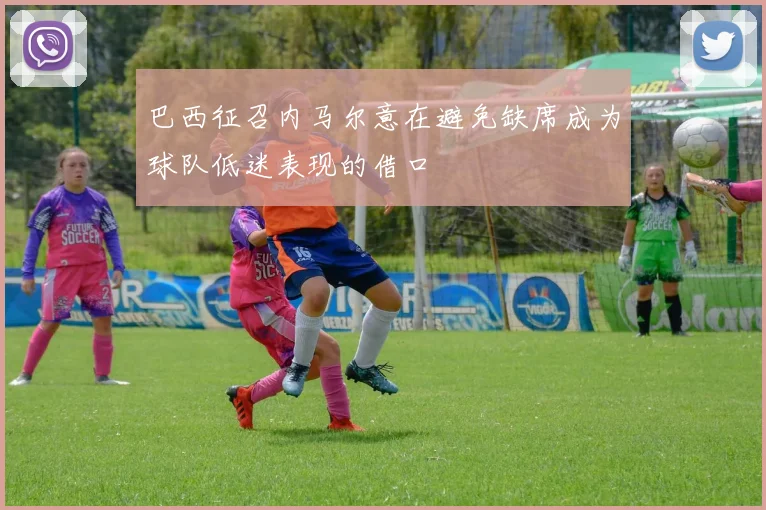巴西征召内马尔意在避免缺席成为球队低迷表现的借口