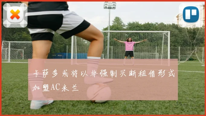 卡萨多或将以非强制买断租借形式加盟AC米兰