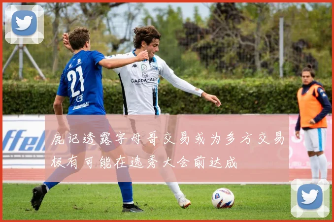 鹿记透露字母哥交易或为多方交易极有可能在选秀大会前达成