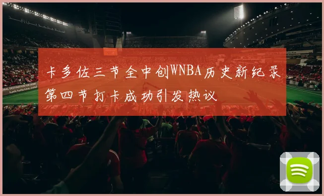 卡多佐三节全中创WNBA历史新纪录第四节打卡成功引发热议