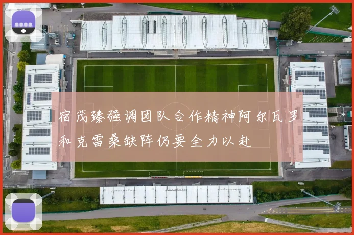 宿茂臻强调团队合作精神阿尔瓦罗和克雷桑缺阵仍要全力以赴