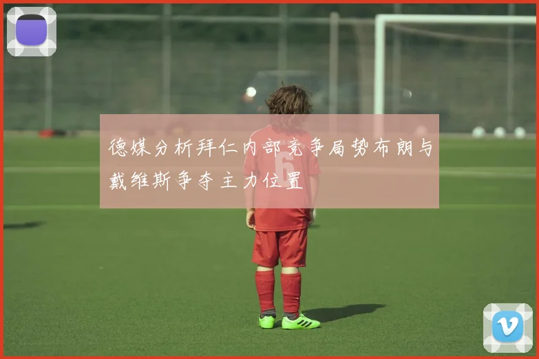 德媒分析拜仁内部竞争局势布朗与戴维斯争夺主力位置