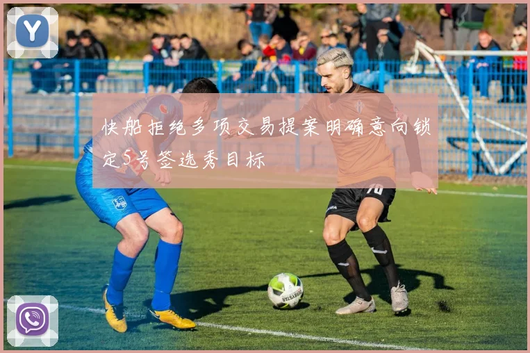 快船拒绝多项交易提案明确意向锁定5号签选秀目标