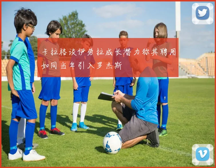卡拉格谈伊劳拉成长潜力称其聘用如同当年引入罗杰斯