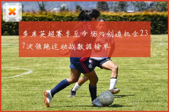 多库英超赛季至今场均创造机会237次领跑运动战数据榜单