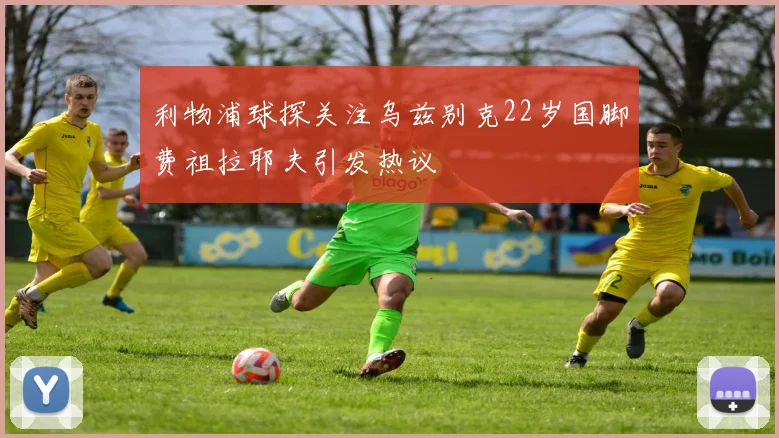 利物浦球探关注乌兹别克22岁国脚费祖拉耶夫引发热议